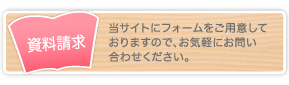 資料請求・当サイトにフォームをご用意しておりますので、お気軽にお問い合わせください。