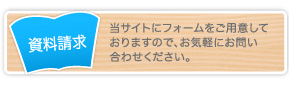 資料請求・当サイトにフォームをご用意しておりますので、お気軽にお問い合わせください。